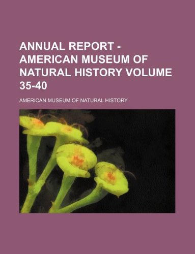 Annual report - American Museum of Natural History Volume 35-40 (9781130026511) by American Museum Of Natural History
