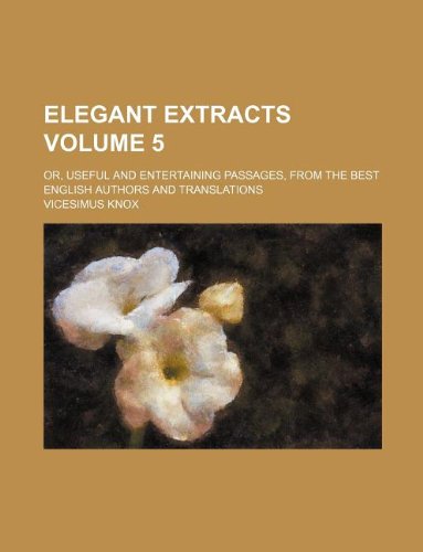 Elegant extracts Volume 5 ; or, Useful and entertaining passages, from the best English authors and translations (9781130030020) by Vicesimus Knox