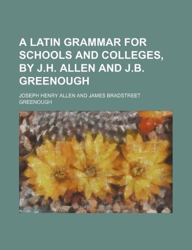 A Latin grammar for schools and colleges, by J.H. Allen and J.B. Greenough (9781130031331) by Joseph Henry Allen