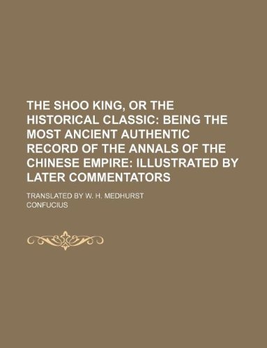 The Shoo King, or the Historical Classic; Translated by W. H. Medhurst (9781130034042) by Confucius