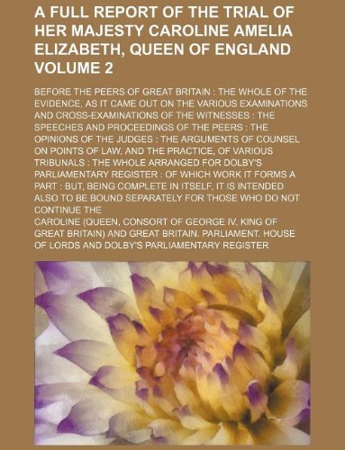 A full report of the trial of Her Majesty Caroline Amelia Elizabeth, Queen of England Volume 2; before the peers of Great Britain: the whole of the ... of the witnesses : the speeche (9781130037029) by Caroline