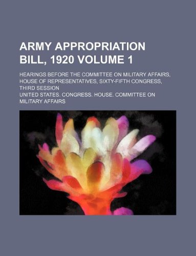 Army appropriation bill, 1920 Volume 1 ; hearings before the Committee on Military Affairs, House of Representatives, Sixty-fifth Congress, third session (9781130037098) by United States. Congress. Affairs