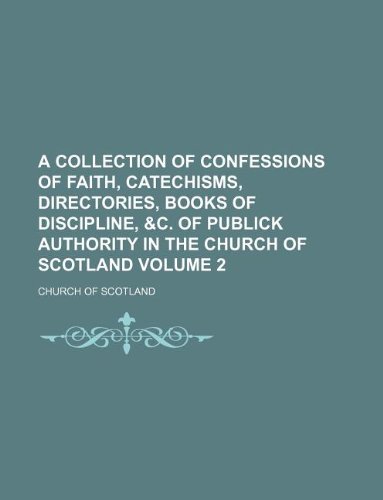 A collection of confessions of faith, catechisms, directories, books of discipline, &c. Of publick authority in the Church of Scotland Volume 2 (9781130037142) by Church Of Scotland