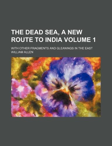 The Dead Sea, a New Route to India Volume 1; With Other Fragments and Gleanings in the East (9781130041170) by William Allen