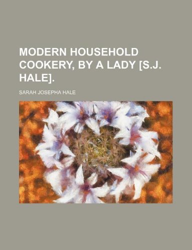 Modern Household Cookery, by a Lady [S.J. Hale]. (9781130041965) by Sarah Josepha Hale