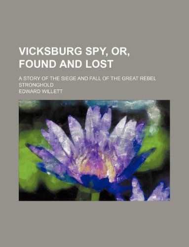 Vicksburg Spy, Or, Found and Lost; A Story of the Siege and Fall of the Great Rebel Stronghold (9781130043389) by Edward Willett