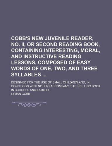 Cobb's new juvenile reader, no. II, or Second reading book, containing interesting, moral, and instructive reading lessons, composed of easy words of ... children and, in connexion with no. I to ac (9781130052893) by Lyman Cobb