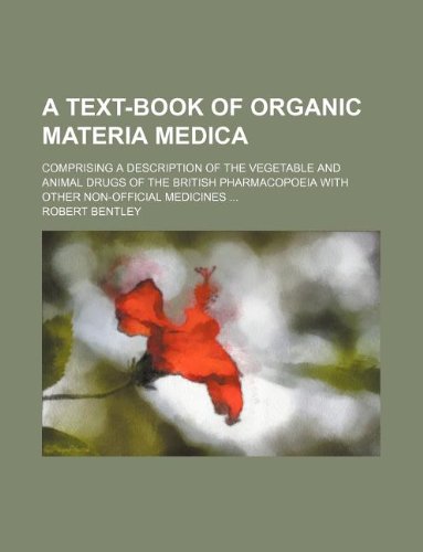 A text-book of organic materia medica; comprising a description of the vegetable and animal drugs of the British pharmacopoeia with other non-official medicines ... (9781130058055) by Robert Bentley