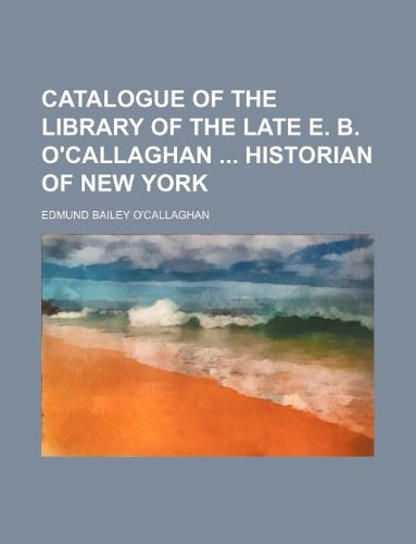 Catalogue of the library of the late E. B. O'Callaghan Historian of New York (9781130068870) by Edmund Bailey O'Callaghan