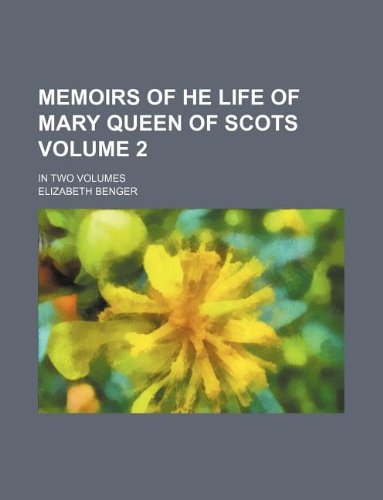 Memoirs of he life of Mary Queen of Scots Volume 2 ; in two volumes (9781130074017) by Elizabeth Benger