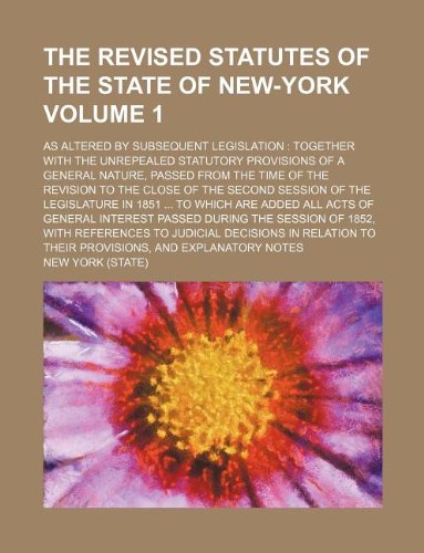 The Revised Statutes of the State of New-York Volume 1; As Altered by Subsequent Legislation: Together with the Unrepealed Statutory Provisions of a ... Interest Passed During the Session of 1852 (9781130075199) by New York