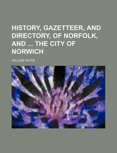 History, gazetteer, and directory, of Norfolk, and the city of Norwich (9781130078121) by William White