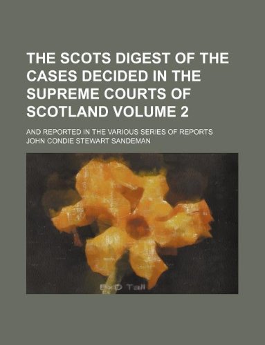 The Scots Digest of the Cases Decided in the Supreme Courts of Scotland Volume 2; And Reported in the Various Series of Reports (9781130078862) by John Condie Stewart Sandeman