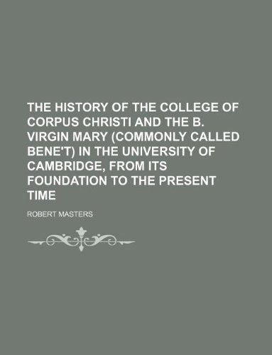 The History of the College of Corpus Christi and the B. Virgin Mary (Commonly Called Bene't) in the University of Cambridge, from Its Foundation to the Present Time (9781130080780) by Robert Masters