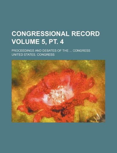 Congressional record Volume 5, pt. 4 ; proceedings and debates of the ... Congress (9781130082708) by United States. Congress