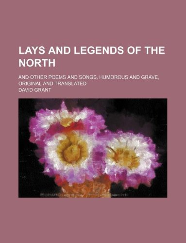 Lays and legends of the north; and other poems and songs, humorous and grave, original and translated (9781130089578) by David Grant