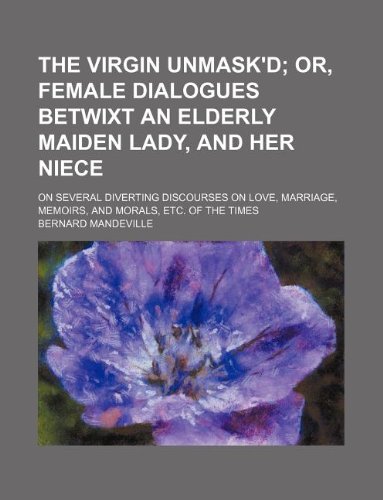 The Virgin Unmask'd; On Several Diverting Discourses on Love, Marriage, Memoirs, and Morals, Etc. of the Times (9781130091304) by Bernard Mandeville