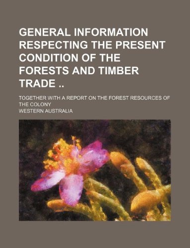 General information respecting the present condition of the forests and timber trade ; together with a Report on the forest resources of the Colony (9781130092714) by Western Australia