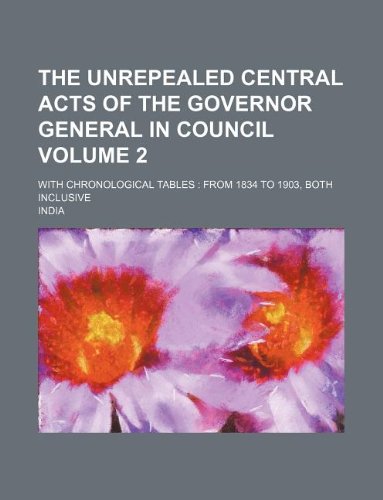 The unrepealed central acts of the Governor General in Council Volume 2; with chronological tables: from 1834 to 1903, both inclusive (9781130093032) by India