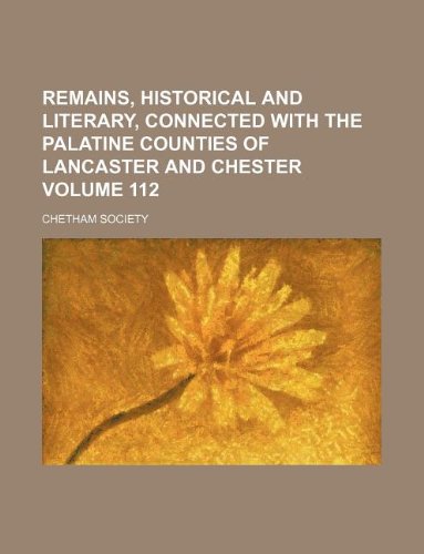Remains, Historical and Literary, Connected with the Palatine Counties of Lancaster and Chester Volume 112 (9781130096064) by Chetham Society