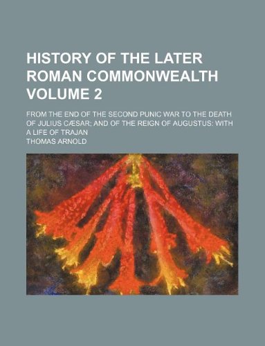 History of the Later Roman Commonwealth Volume 2; From the End of the Second Punic War to the Death of Julius Caesar; And of the Reign of Augustus: With a Life of Trajan (9781130098310) by Thomas Arnold