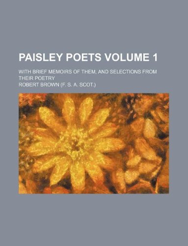 Paisley Poets Volume 1; With Brief Memoirs of Them, and Selections from Their Poetry (9781130099157) by Robert Brown