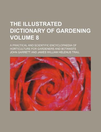 The illustrated dictionary of gardening Volume 8 ; a practical and scientific encyclopaedia of horticulture for gardeners and botanists (9781130099485) by John Garrett
