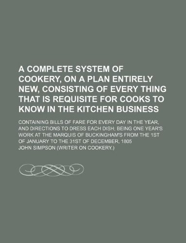 A Complete System of Cookery, on a Plan Entirely New, Consisting of Every Thing That Is Requisite for Cooks to Know in the Kitchen Business; Contain (9781130101508) by John Simpson