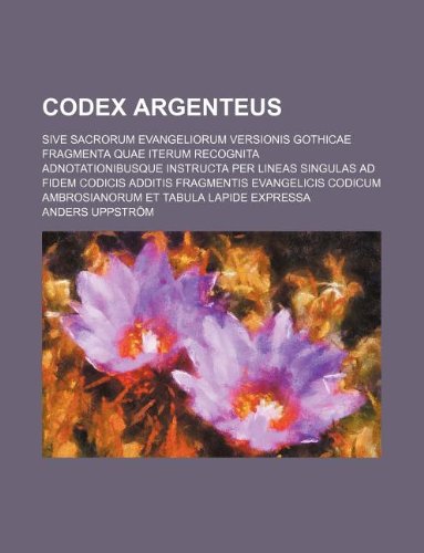 9781130102147: Codex argenteus; sive Sacrorum Evangeliorum versionis gothicae fragmenta quae iterum recognita adnotationibusque instructa per lineas singulas ad ... ambrosianorum et tabula lapide expressa