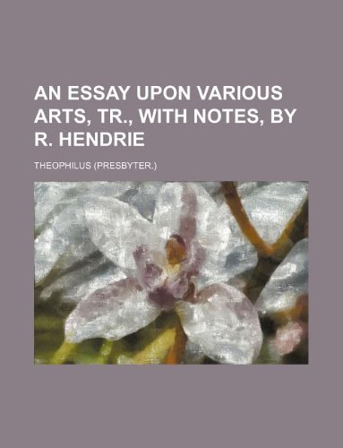 An essay upon various arts, tr., with notes, by R. Hendrie (9781130106138) by Theophilus