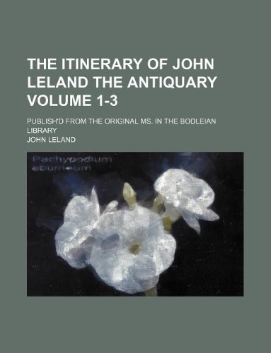 The Itinerary of John Leland the Antiquary Volume 1-3; Publish'd from the Original Ms. in the Bodleian Library (9781130109870) by John Leland