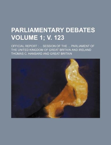 Parliamentary Debates Volume 1; V. 123; Official Report: ... Session of the ... Parliament of the United Kingdom of Great Britain and Ireland (9781130109979) by Thomas C. Hansard