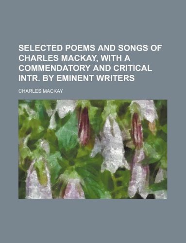 Selected Poems and Songs of Charles MacKay, with a Commendatory and Critical Intr. by Eminent Writers (9781130115420) by Charles Mackay