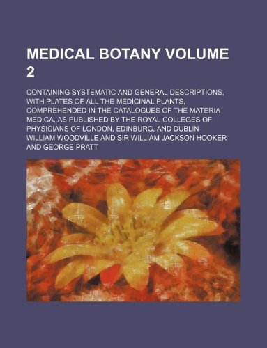9781130119022: Medical botany Volume 2 ; containing systematic and general descriptions, with plates of all the medicinal plants, comprehended in the catalogues of ... of Physicians of London, Edinburg, and Dublin