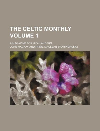 The Celtic Monthly Volume 1; A Magazine for Highlanders (9781130121490) by John Mackay
