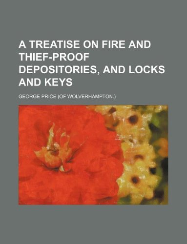 A treatise on fire and thief-proof depositories, and locks and keys (9781130122336) by George Price