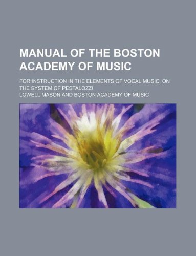 Manual of the Boston Academy of Music; for instruction in the elements of vocal music, on the system of Pestalozzi (9781130125139) by Lowell Mason