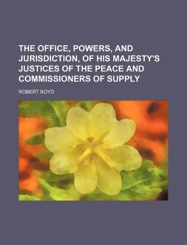 The office, powers, and jurisdiction, of His Majesty's justices of the peace and commissioners of supply (9781130125634) by Robert Boyd