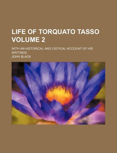 Life of Torquato Tasso Volume 2; With an Historical and Critical Account of His Writings (9781130130157) by John Black