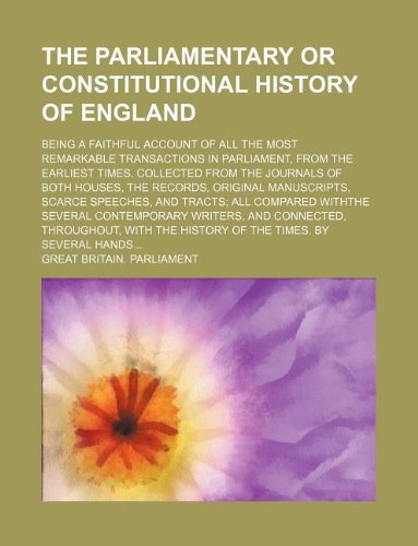 The parliamentary or constitutional history of England; being a faithful account of all the most remarkable transactions in Parliament, from the ... original manuscripts, scarce speeches (9781130131222) by Great Britain. Parliament