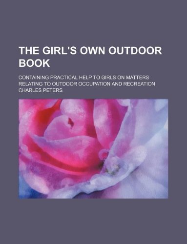The girl's own outdoor book; containing practical help to girls on matters relating to outdoor occupation and recreation (9781130137767) by Charles Peters