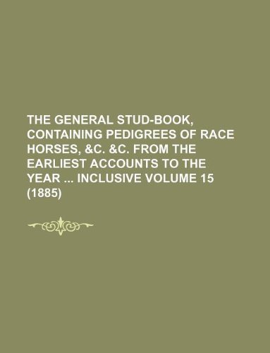 The General Stud-Book, Containing Pedigrees of Race Horses, C. C. from the Earliest Accounts to the Year Inclusive Volume 15 (1885) (Paperback) - Books Group