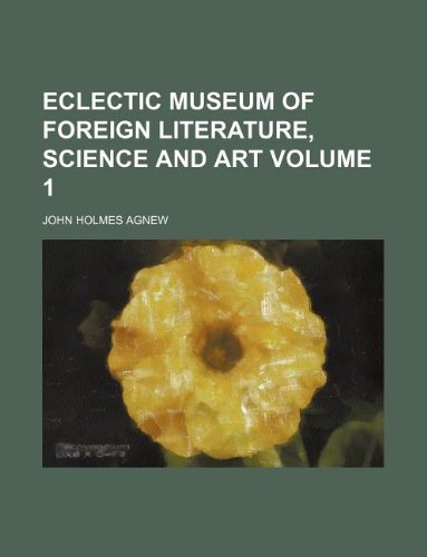 Eclectic Museum of Foreign Literature, Science and Art Volume 1 (9781130142068) by John Holmes Agnew
