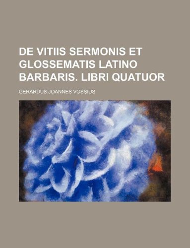 De vitiis sermonis et glossematis latino Barbaris. Libri quatuor (9781130143102) by Gerardus Joannes Vossius