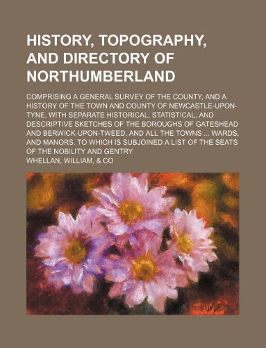 9781130143812: History, topography, and directory of Northumberland; comprising a general survey of the county, and a history of the town and county of ... sketches of the boroughs of Gateshead and