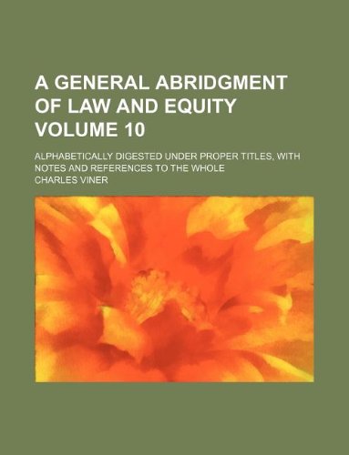 9781130144437: A general abridgment of law and equity Volume 10 ; alphabetically digested under proper titles, with notes and references to the whole