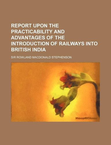 9781130146776: Report Upon the Practicability and Advantages of the Introduction of Railways Into British India