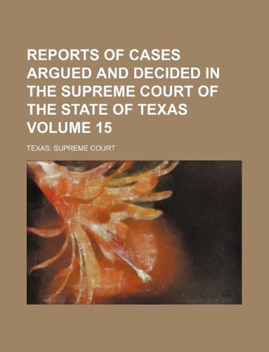 Reports of Cases Argued and Decided in the Supreme Court of the State of Texas Volume 15 (9781130147599) by Texas. Supreme Court