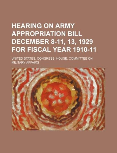Hearing on army appropriation bill December 8-11, 13, 1929 for fiscal year 1910-11 (9781130148916) by United States. Congress. Affairs