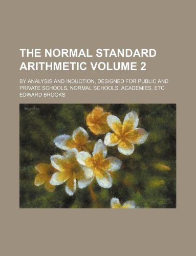 The normal standard arithmetic Volume 2; by analysis and induction, designed for public and private schools, normal schools, academies, etc (9781130149463) by Edward Brooks